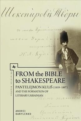 From the Bible to Shakespeare: Pantelejmon Kulis (1819-1897) and the Formation of Literary Ukrainian (Paperback)