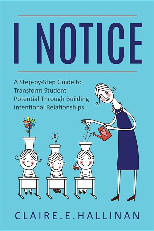 I Notice: A Step-by-Step Guide to Transform Student Potential Through Building Intentional Relationships (Paperback)
