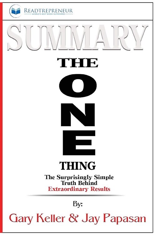 Summary of The ONE Thing: The Surprisingly Simple Truth Behind Extraordinary Results By Gary Keller and Jay Papasan (Paperback)