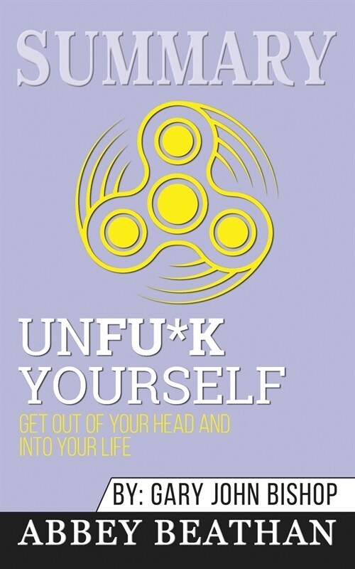 Summary of Unfu*k Yourself: Get Out of Your Head and into Your Life by Gary John Bishop (Paperback)