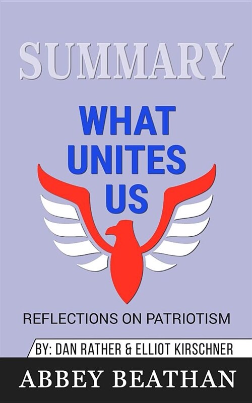 Summary of What Unites Us: Reflections on Patriotism by Dan Rather & Elliot Kirschner (Paperback)