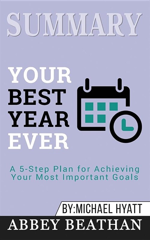 Summary of Your Best Year Ever: A 5-Step Plan for Achieving Your Most Important Goals by Michael Hyatt (Paperback)