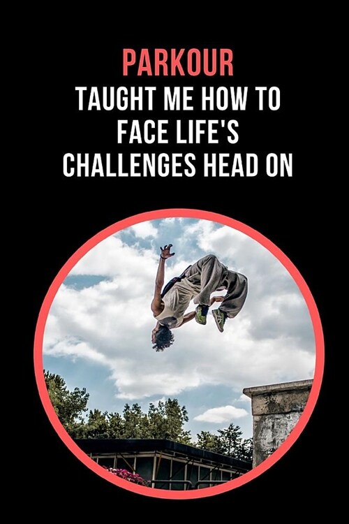 Parkour Taught Me How To Face Lifes Challenges Head On: Novelty Lined Notebook / Journal To Write In Perfect Gift Item (6 x 9 inches) (Paperback)