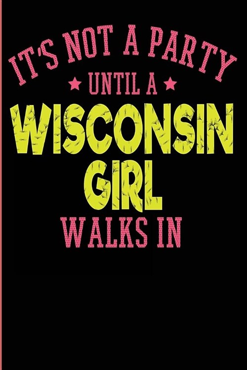 Its Not A Party Until a Wisconsin Girl Walks In Journal: Funny Wisconsin Girl Gifts for College Students Badgers Scrapbook (Paperback)