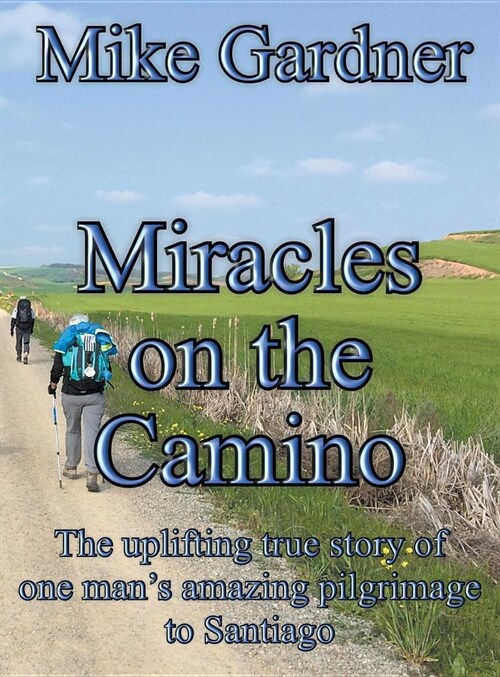 Miracles on the Camino: The uplifting true story of one mans amazing pilgrimage to Santiago (Hardcover)