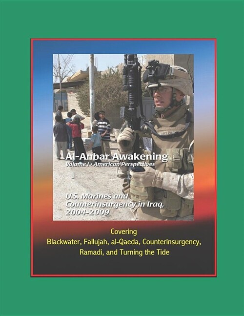 Al-Anbar Awakening - Volume I - American Perspectives, U.S. Marines and Counterinsurgency in Iraq, 2004-2009 - Covering Blackwater, Fallujah, al-Qaeda (Paperback)