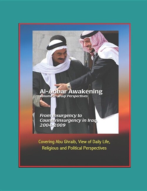 Al-Anbar Awakening - Volume II - Iraqi Perspectives - From Insurgency to Counterinsurgency in Iraq, 2004-2009 - Covering Abu Ghraib, View of Daily Lif (Paperback)