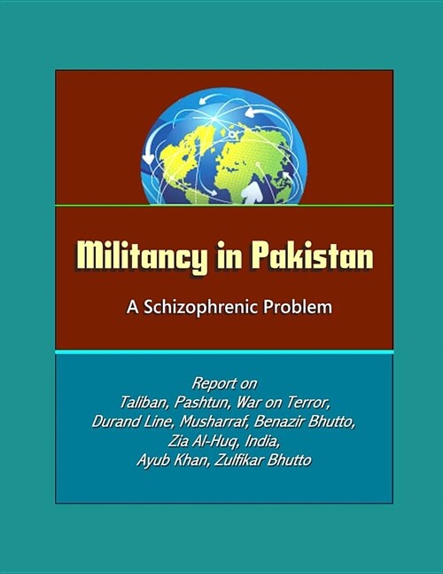 Militancy in Pakistan: A Schizophrenic Problem - Report on Taliban, Pashtun, War on Terror, Durand Line, Musharraf, Benazir Bhutto, Zia Al-Hu (Paperback)