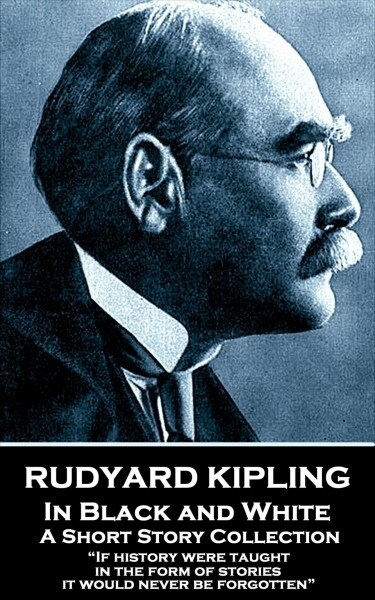 Rudyard Kipling - In Black and White: If history were taught in the form of stories, it would never be forgotten (Paperback)