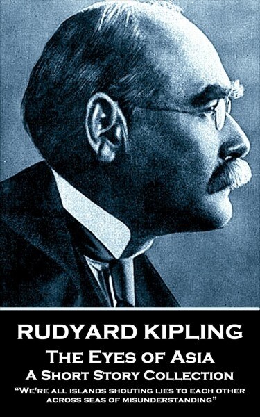 Rudyard Kipling - The Eyes of Asia: Were all islands shouting lies to each other across seas of misunderstanding (Paperback)