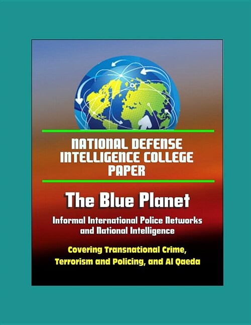 National Defense Intelligence College Paper: The Blue Planet - Informal International Police Networks and National Intelligence - Covering Transnation (Paperback)