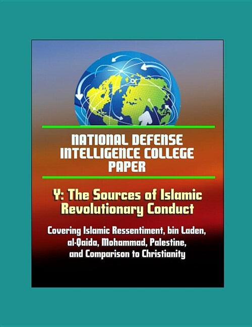 National Defense Intelligence College Paper - Y: The Sources of Islamic Revolutionary Conduct - Covering Islamic Ressentiment, bin Laden, al-Qaida, Mo (Paperback)