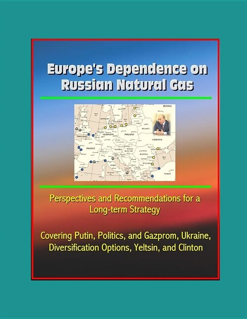 Europes Dependence on Russian Natural Gas: Perspectives and Recommendations for a Long-term Strategy - Covering Putin, Politics, and Gazprom, Ukraine (Paperback)