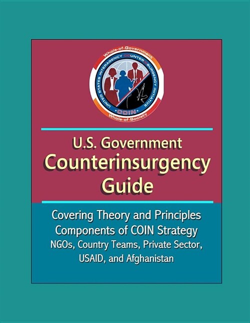 U.S. Government Counterinsurgency Guide - Covering Theory and Principles, Components of COIN Strategy, NGOs, Country Teams, Private Sector, USAID, and (Paperback)