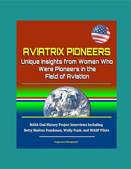 Aviatrix Pioneers: Unique Insights from Women Who Were Pioneers in the Field of Aviation - NASA Oral History Project Interviews Including (Paperback)