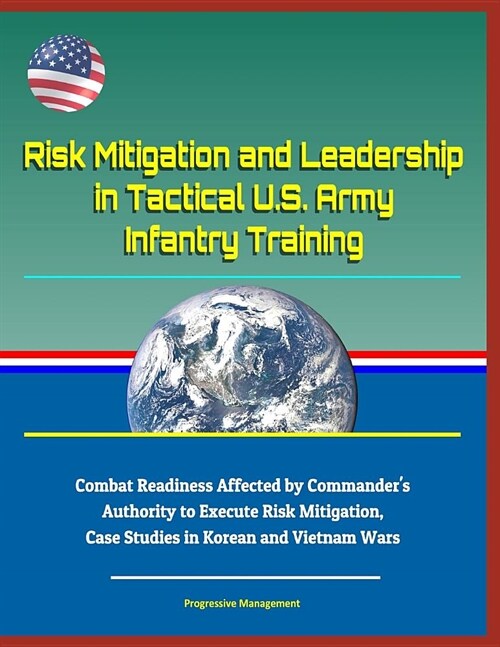 Risk Mitigation and Leadership in Tactical U.S. Army Infantry Training - Combat Readiness Affected by Commanders Authority to Execute Risk Mitigation (Paperback)