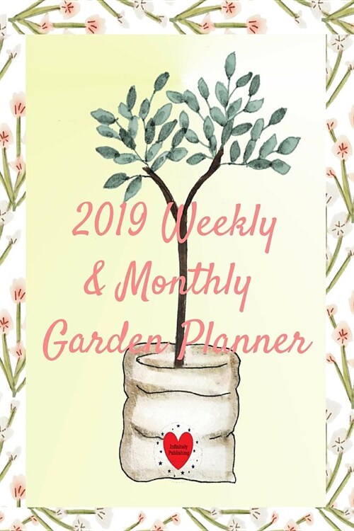 2019 Weekly & Monthly Garden Planner: Gardening Planning Calendar Organizing Daily Notes - Bulb & Seed Planting, Weather, Sun, Rain & Temperature Log, (Paperback)