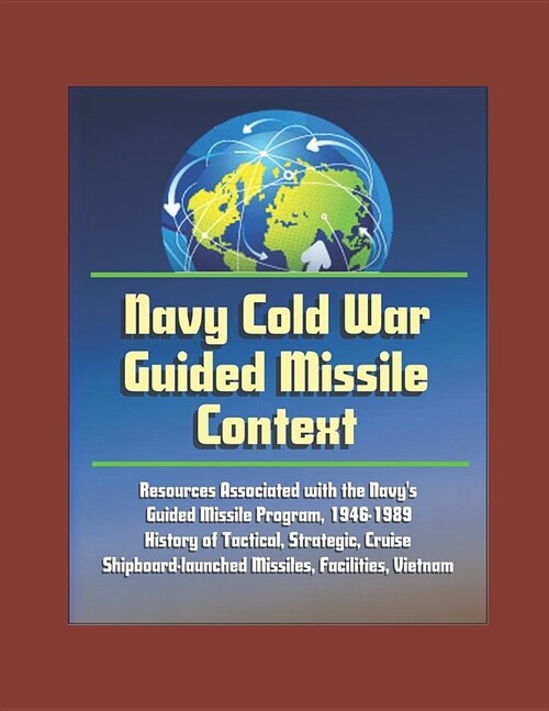Navy Cold War Guided Missile Context: Resources Associated with the Navys Guided Missile Program, 1946-1989 - History of Tactical, Strategic, Cruise, (Paperback)