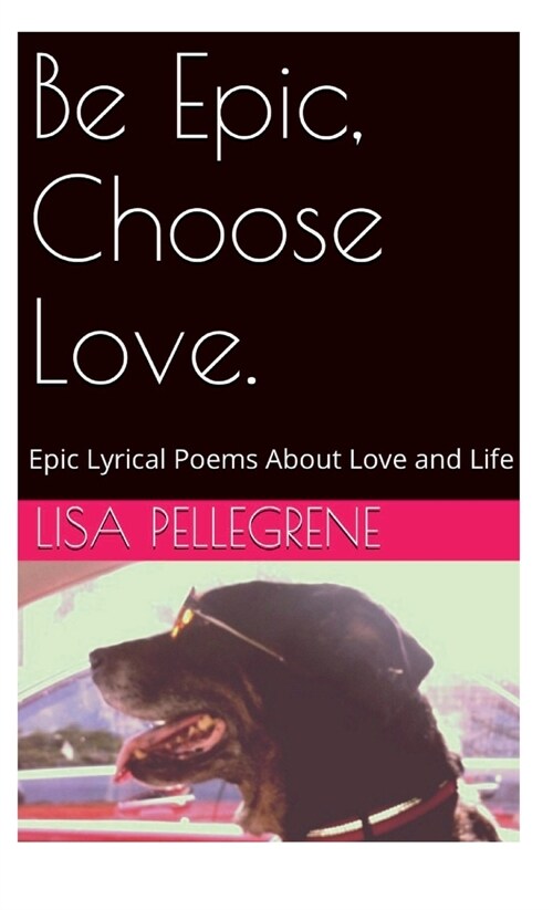 Be Epic, Choose Love: Epic, Lyrical Poems and Poetic Prose About Love and Life (Hardcover, 2, Extended Versio)