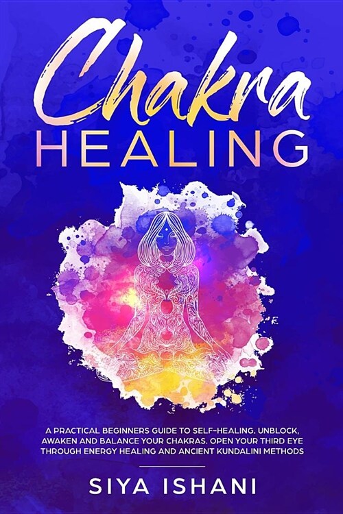 Chakra Healing: A Practical Beginners guide to Self-Healing. Unblock, Awaken and Balance your Chakras. Open your Third Eye through Ene (Paperback)