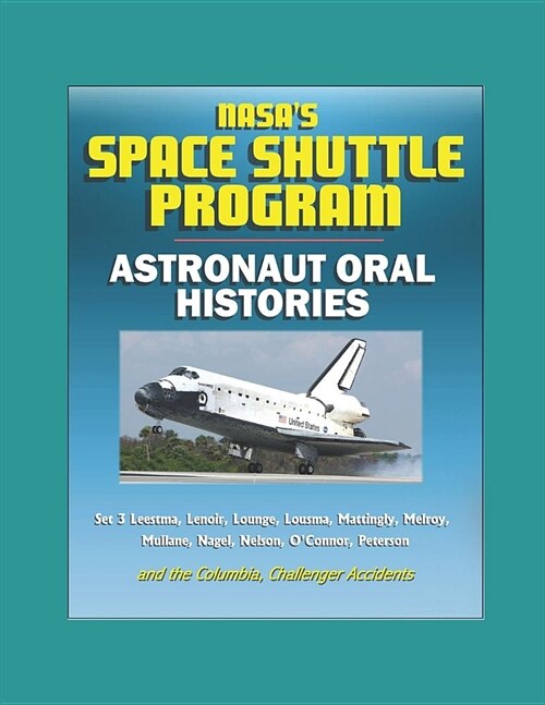 NASAs Space Shuttle Program: Astronaut Oral Histories (Set 3) Leestma, Lenoir, Lounge, Lousma, Mattingly, Melroy, Mullane, Nagel, Nelson, OConnor, (Paperback)