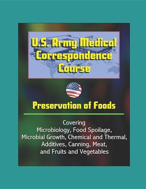 U.S. Army Medical Correspondence Course: Preservation of Foods - Covering Microbiology, Food Spoilage, Microbial Growth, Chemical and Thermal, Additiv (Paperback)