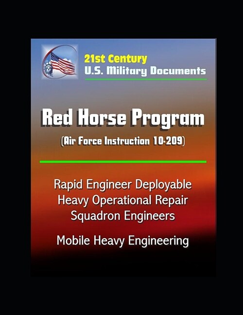 21st Century U.S. Military Documents: Red Horse Program (Air Force Instruction 10-209) - Rapid Engineer Deployable Heavy Operational Repair Squadron E (Paperback)