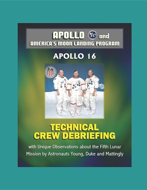 Apollo and Americas Moon Landing Program: Apollo 16 Technical Crew Debriefing with Unique Observations about the Fifth Lunar Mission by Astronauts Yo (Paperback)