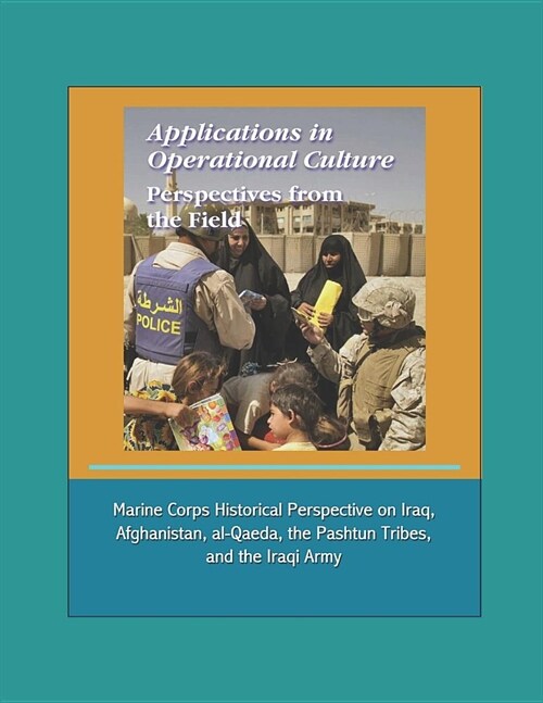 Applications in Operational Culture: Perspectives from the Field - Marine Corps Historical Perspective on Iraq, Afghanistan, al-Qaeda, the Pashtun Tri (Paperback)