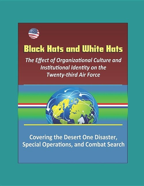 Black Hats and White Hats: The Effect of Organizational Culture and Institutional Identity on the Twenty-third Air Force: Covering the Desert One (Paperback)