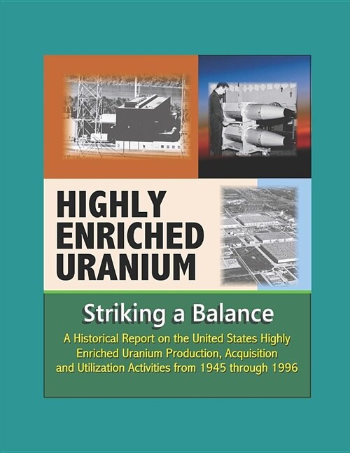 Highly Enriched Uranium: Striking a Balance - A Historical Report on the United States Highly Enriched Uranium Production, Acquisition, and Uti (Paperback)