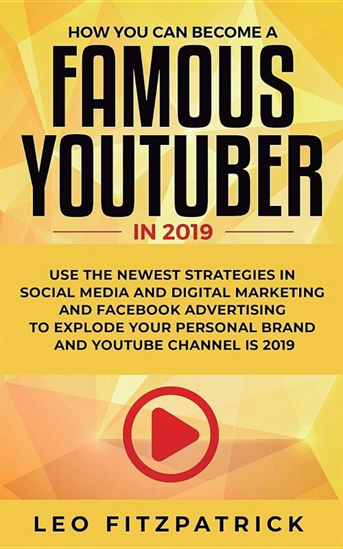 How YOU can become a Famous YouTuber in 2019: Use the Newest Strategies in Social Media and Digital Marketing and Facebook Advertising to Explode your (Paperback)