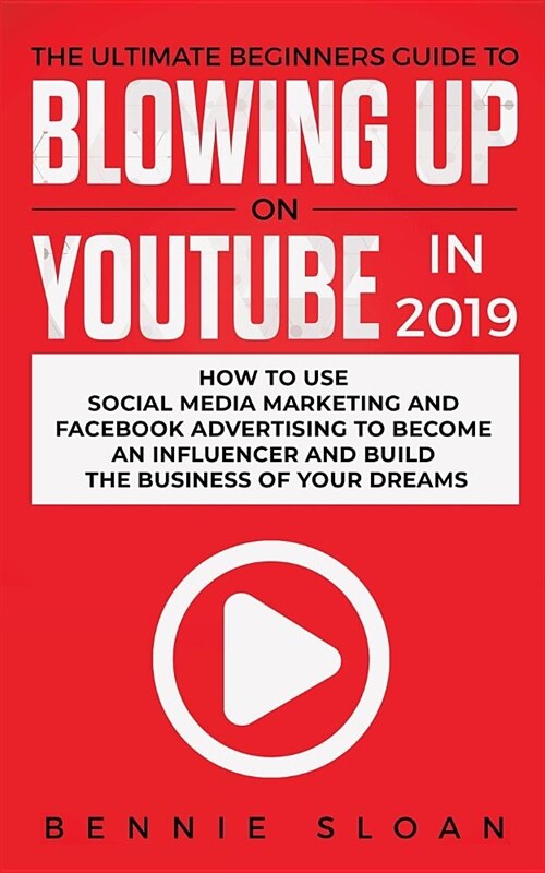 The Ultimate Beginners Guide to Blowing Up on YouTube in 2019: How to Use Social Media Marketing and Facebook Advertising to Become an Influencer and (Paperback)