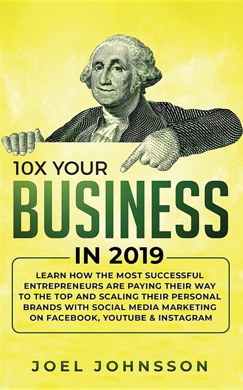 10X Your Business in 2019: Learn How the Most Successful Entrepreneurs are Paying their Way to the Top and Scaling their Personal Brands with Soc (Paperback)