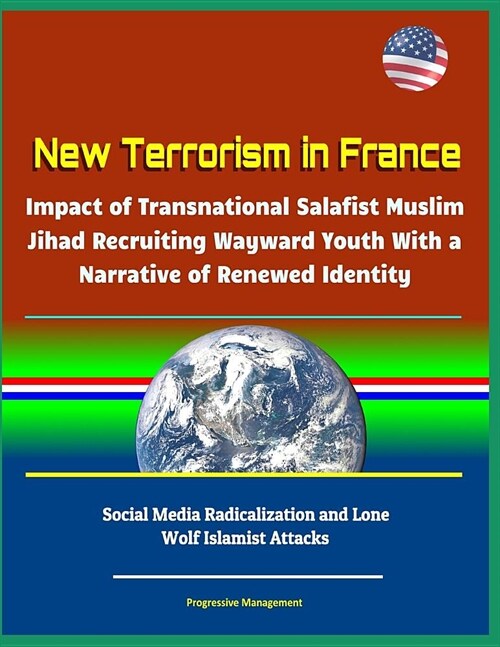 New Terrorism in France - Impact of Transnational Salafist Muslim Jihad Recruiting Wayward Youth With a Narrative of Renewed Identity, Social Media Ra (Paperback)