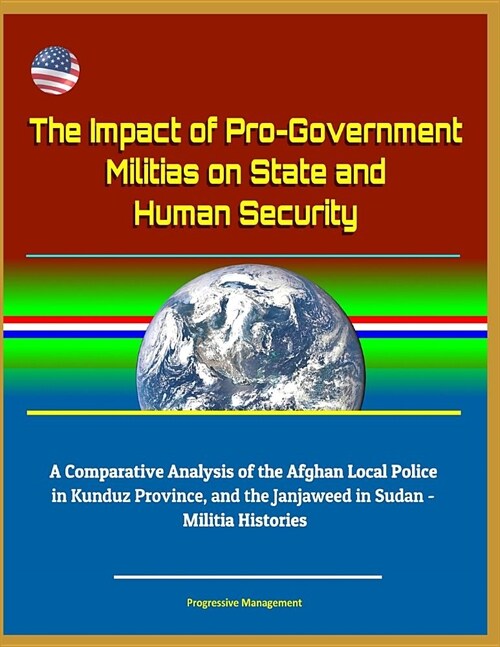 The Impact of Pro-Government Militias on State and Human Security: A Comparative Analysis of the Afghan Local Police in Kunduz Province, and the Janja (Paperback)