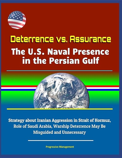 Deterrence vs. Assurance: The U.S. Naval Presence in the Persian Gulf - Strategy about Iranian Aggression in Strait of Hormuz, Role of Saudi Ara (Paperback)