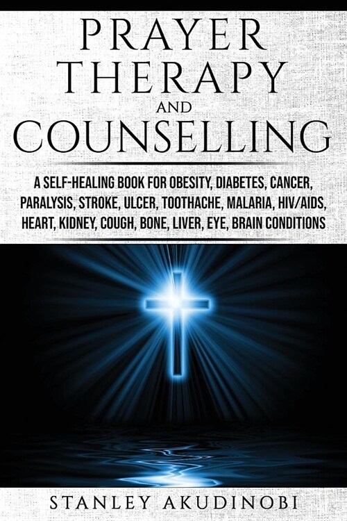 Prayer Therapy and Counselling: A Self-Healing Book for Obesity, Diabetes, Cancer, Paralysis, Stroke, Ulcer, Toothache, Malaria, HIV/AIDS, Heart, Kidn (Paperback)