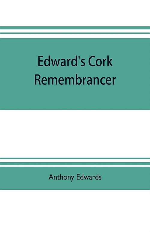 Edwards Cork remembrancer; or, Tablet of memory. Enumerating every remarkable circumstance that has happenned in the city and county of Cork and in t (Paperback)