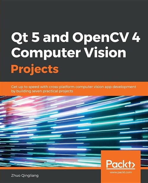 Qt 5 and OpenCV 4 Computer Vision Projects : Get up to speed with cross-platform computer vision app development by building seven practical projects (Paperback)