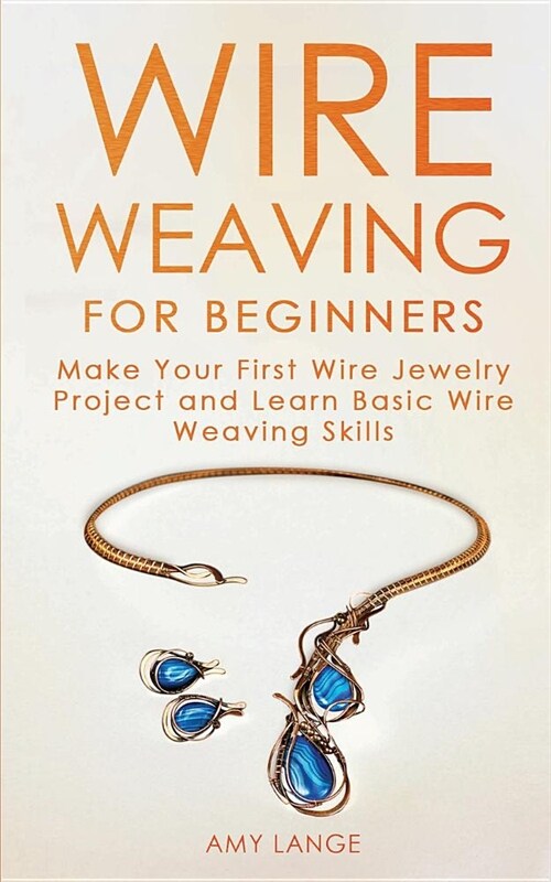 Wire Weaving for Beginners: Make Your First Wire Jewelry Project and Learn Basic Wire Weaving Skills (Paperback)