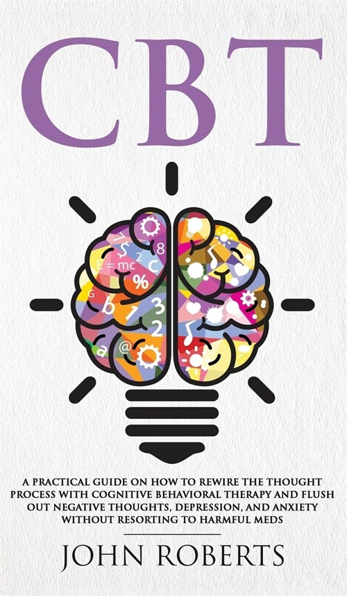 CBT: A Practical Guide on How to Rewire the Thought Process with Cognitive Behavioral Therapy and Flush Out Negative Though (Hardcover)