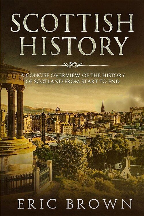 Scottish History: A Concise Overview of the History of Scotland From Start to End (Paperback)
