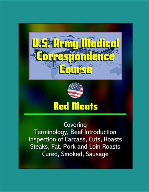 U.S. Army Medical Correspondence Course: Red Meats - Covering Terminology, Beef Introduction, Inspection of Carcass, Cuts, Roasts, Steaks, Fat, Pork a (Paperback)