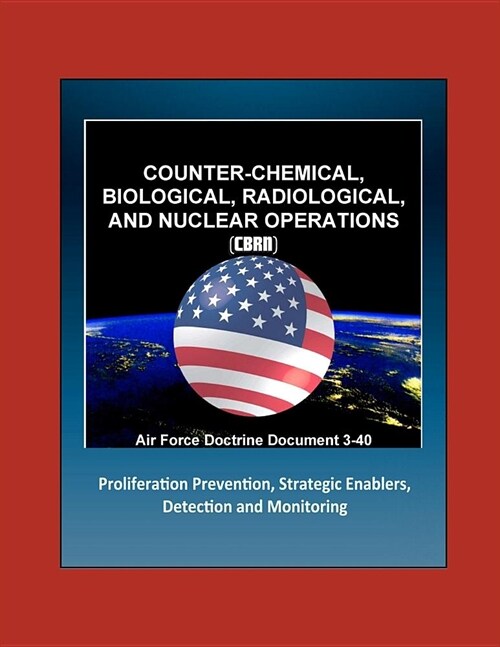 Air Force Doctrine Document 3-40: Counter-Chemical, Biological, Radiological, and Nuclear Operations (CBRN) - Proliferation Prevention, Strategic Enab (Paperback)