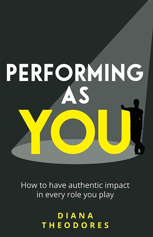 Performing as you: How to have authentic impact in every role you play (Paperback)