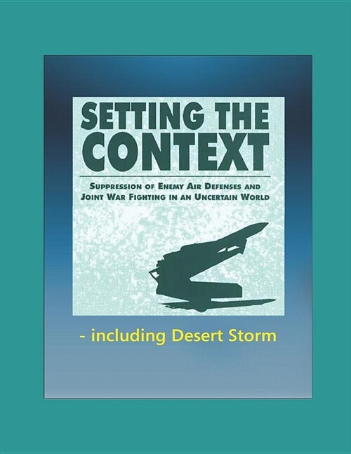 Setting the Context: Suppression of Enemy Air Defenses and Joint War Fighting in an Uncertain World - including Desert Storm (Paperback)