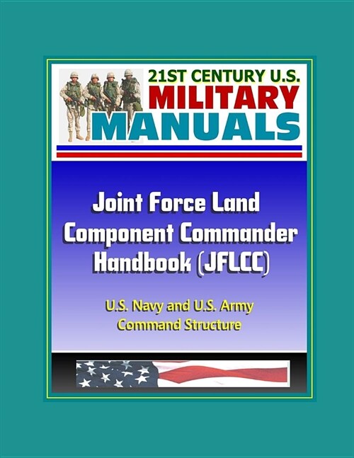 21st Century U.S. Military Manuals: Joint Force Land Component Commander Handbook (JFLCC) - U.S. Navy and U.S. Army Command Structure (Paperback)