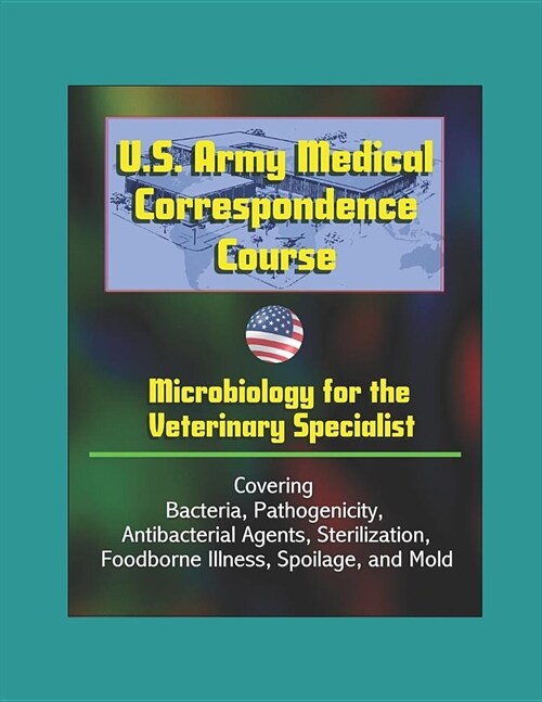 U.S. Army Medical Correspondence Course: Microbiology for the Veterinary Specialist - Covering Bacteria, Pathogenicity, Antibacterial Agents, Steriliz (Paperback)