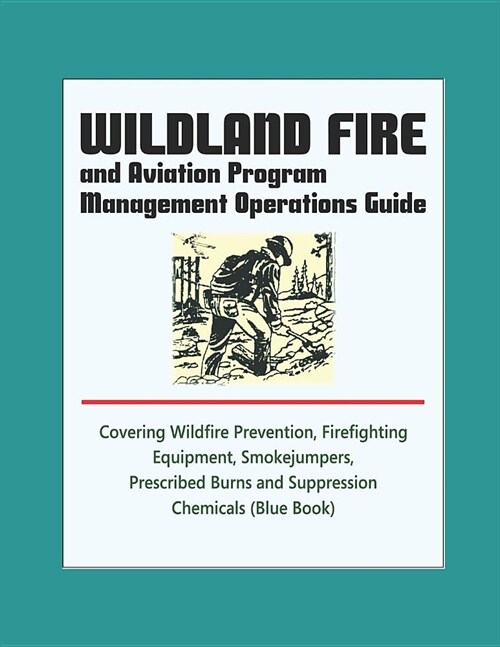 Wildland Fire and Aviation Program Management Operations Guide - Covering Wildfire Prevention, Firefighting Equipment, Smokejumpers, Prescribed Burns, (Paperback)